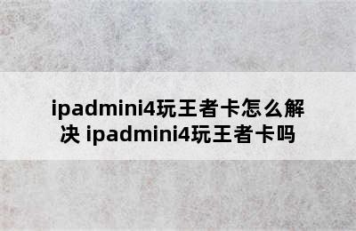 ipadmini4玩王者卡怎么解决 ipadmini4玩王者卡吗